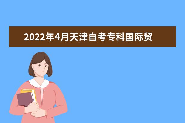 2022年4月天津自考专科国际贸易专业计划