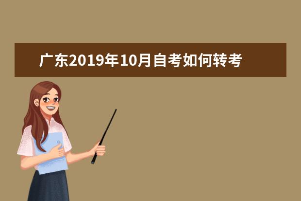 广东2019年10月自考如何转考，有何要求？