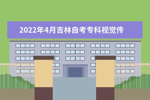 2022年4月吉林自考专科视觉传播设计与制作专业计划