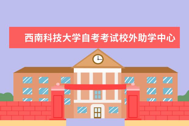 西南科技大学自考考试校外助学中心一览表