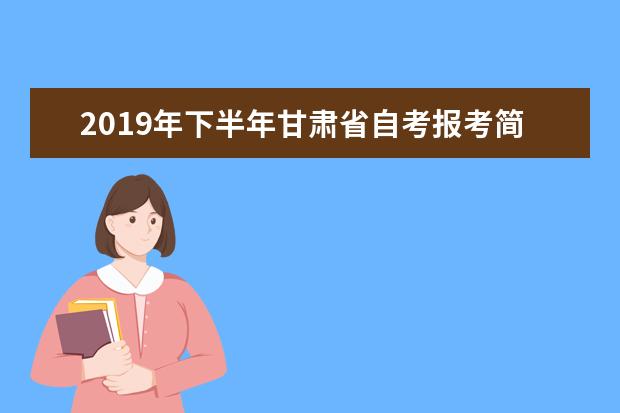 2019年下半年甘肃省自考报考简章