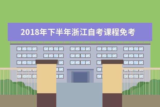 2018年下半年浙江自考课程免考办理指南