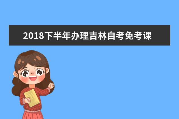 2018下半年办理吉林自考免考课程申请的通知