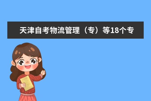 天津自考物流管理（专）等18个专业主考学校变更情况