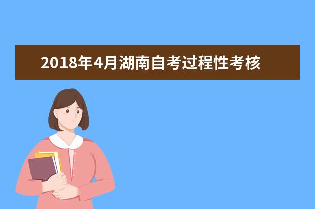 2018年4月湖南自考过程性考核报考时间通知