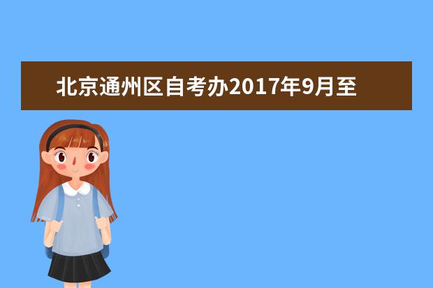 北京通州区自考办2017年9月至12月主要工作安排