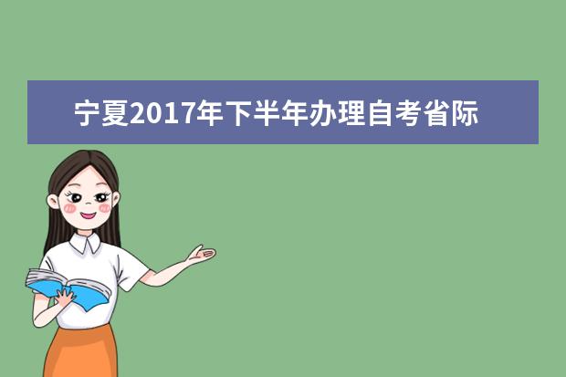 宁夏2017年下半年办理自考省际转考工作通知