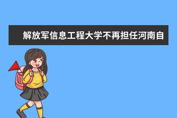 解放军信息工程大学不再担任河南自考主考学校通知