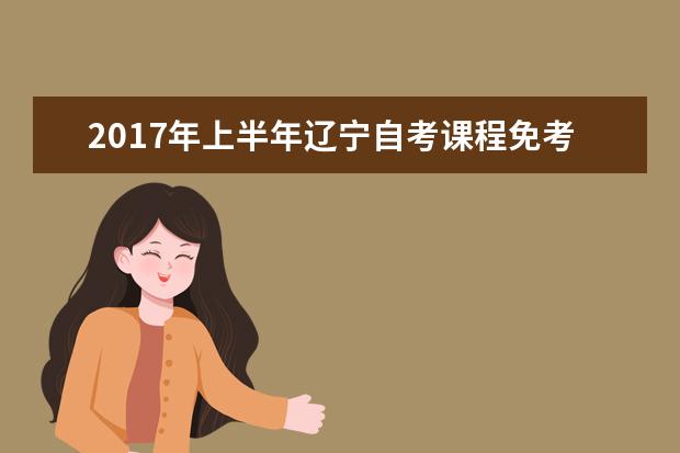 2017年上半年辽宁自考课程免考现场确认时间安排表