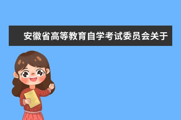 安徽省高等教育自学考试委员会关于印发安徽省高等教育自学考试学...