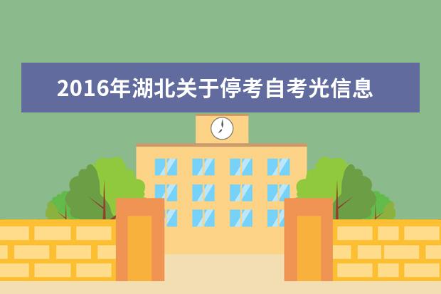 2016年湖北关于停考自考光信息科学与技术（专科）等18个专业通知