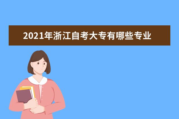 2021年浙江自考大专有哪些专业？