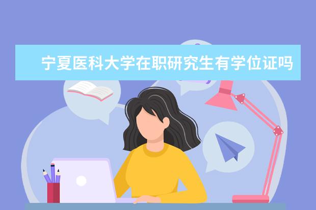 宁夏医科大学在职研究生有学位证吗