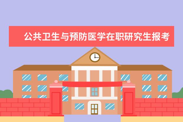 公共卫生与预防医学在职研究生报考条件