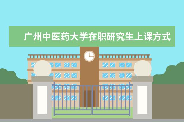 广州中医药大学在职研究生上课方式