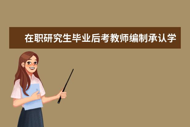 在职研究生毕业后考教师编制承认学历吗？