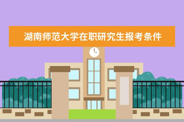 湖南师范大学在职研究生报考条件