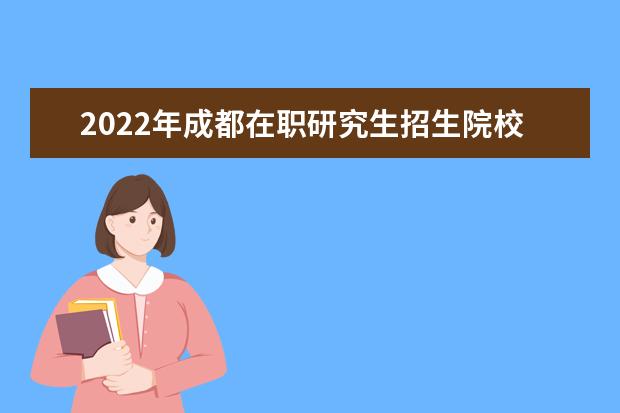 2022年成都在职研究生招生院校