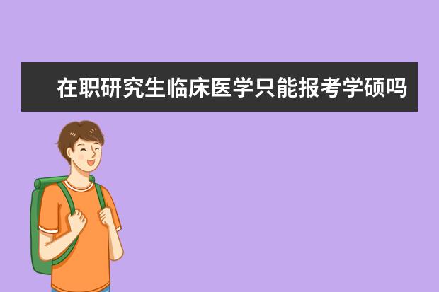 在职研究生临床医学只能报考学硕吗