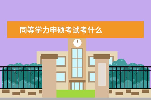 同等学力申硕考试考什么