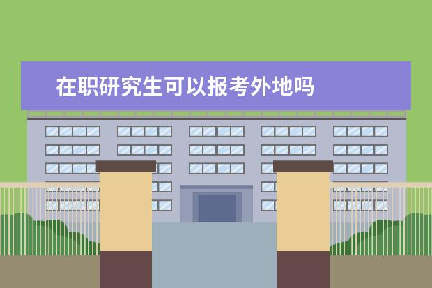 在职研究生可以报考外地吗