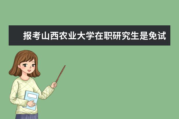 报考山西农业大学在职研究生是免试入学吗？