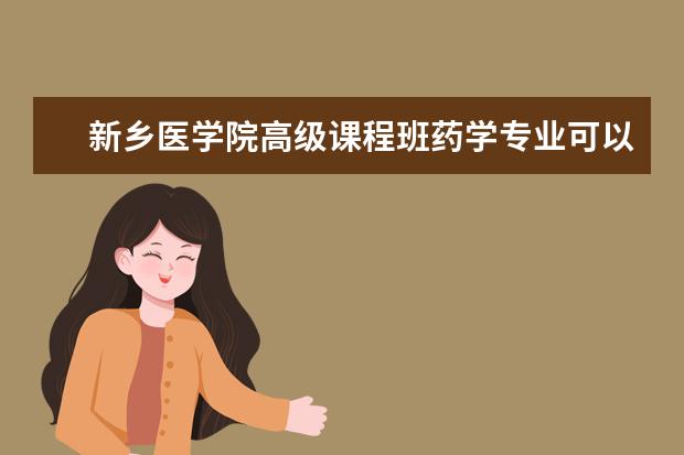 新乡医学院高级课程班药学专业可以免试入学吗？