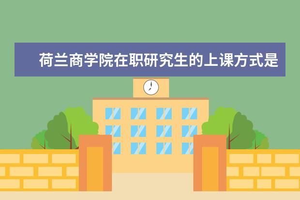 荷兰商学院在职研究生的上课方式是什么？