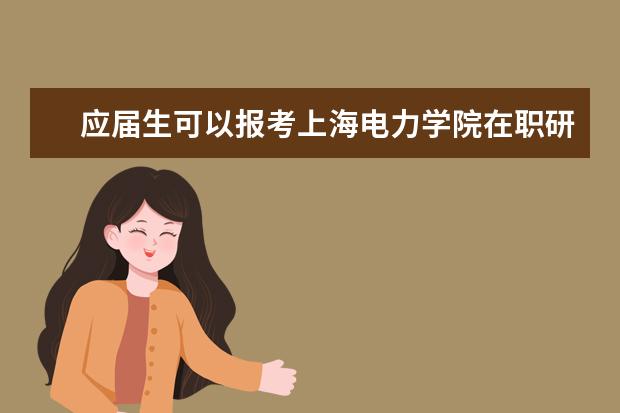 应届生可以报考上海电力学院在职研究生吗？