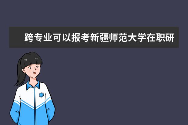 跨专业可以报考新疆师范大学在职研究生法律专业吗？