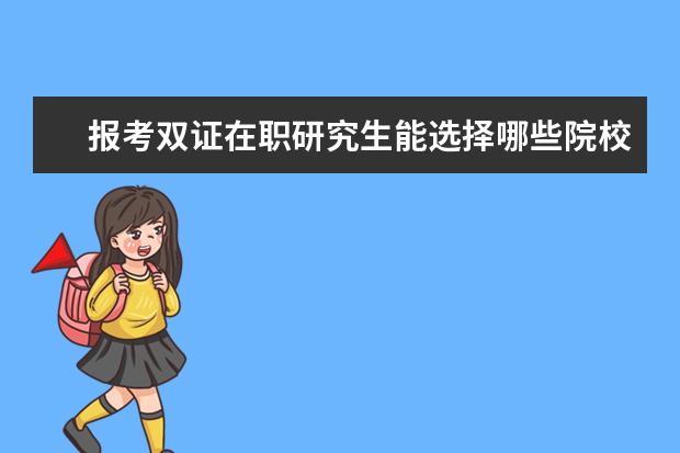 报考双证在职研究生能选择哪些院校