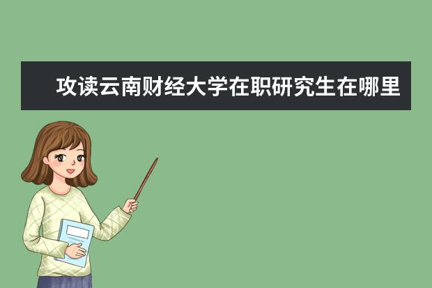 攻读云南财经大学在职研究生在哪里上课？