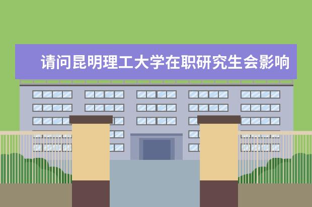 请问昆明理工大学在职研究生会影响工作吗？