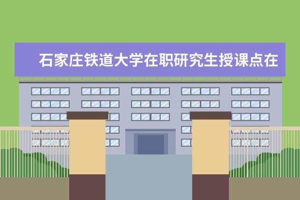 石家庄铁道大学在职研究生授课点在哪里