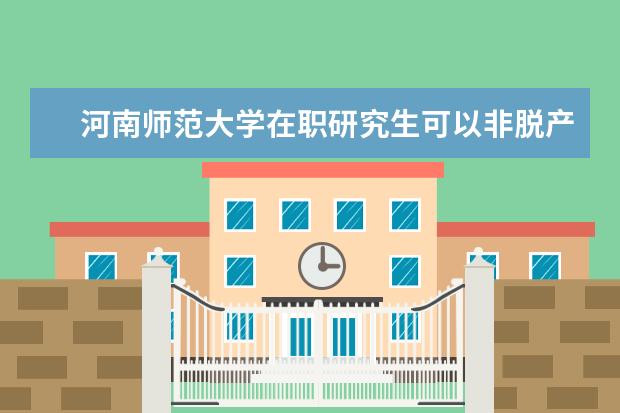 河南师范大学在职研究生可以非脱产学习吗？