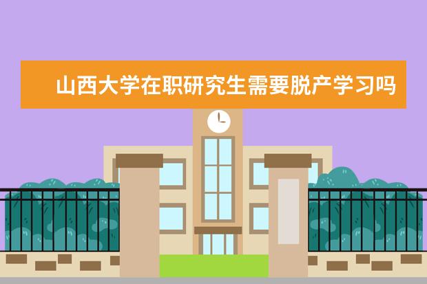 山西大学在职研究生需要脱产学习吗