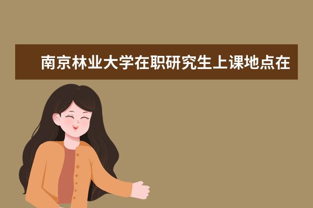 南京林业大学在职研究生上课地点在哪里