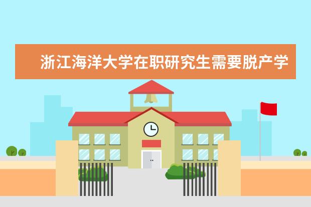 浙江海洋大学在职研究生需要脱产学习吗