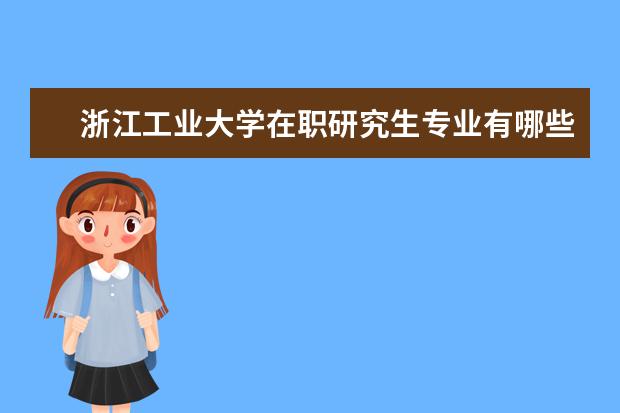 浙江工业大学在职研究生专业有哪些