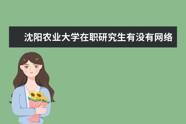 沈阳农业大学在职研究生有没有网络班