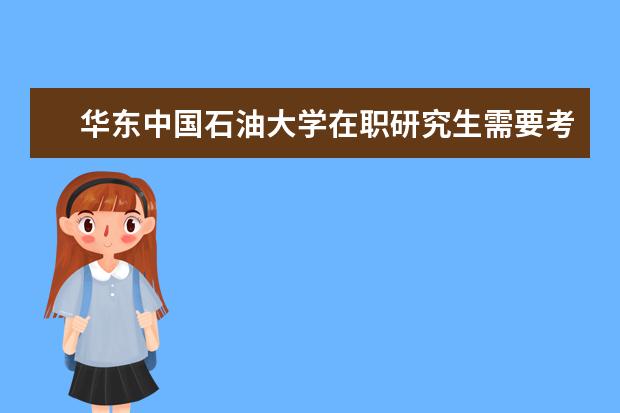 华东中国石油大学在职研究生需要考试吗