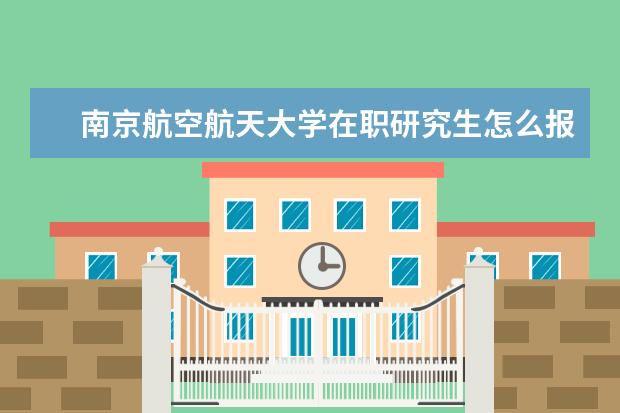 南京航空航天大学在职研究生怎么报考