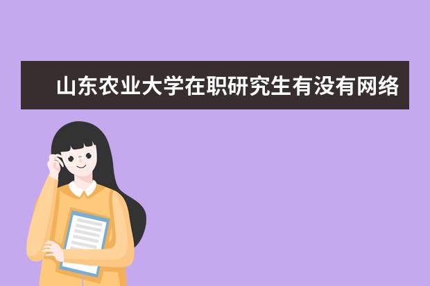 山东农业大学在职研究生有没有网络班