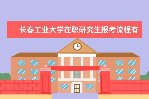 长春工业大学在职研究生报考流程有哪些？