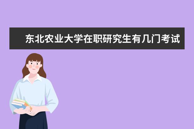 东北农业大学在职研究生有几门考试？