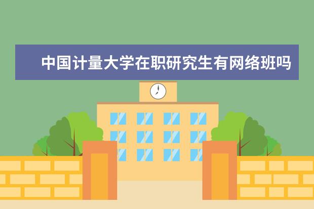 中国计量大学在职研究生有网络班吗？