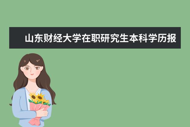 山东财经大学在职研究生本科学历报名需要满足什么条件？