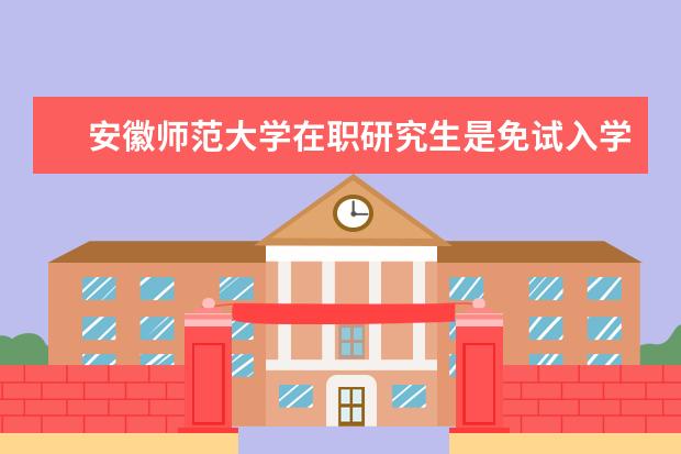 安徽师范大学在职研究生是免试入学吗？