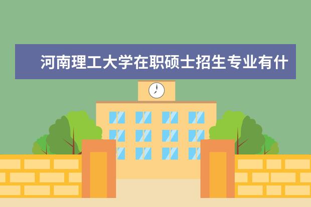 河南理工大学在职硕士招生专业有什么？