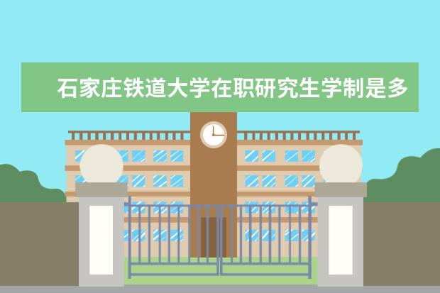 石家庄铁道大学在职研究生学制是多久？